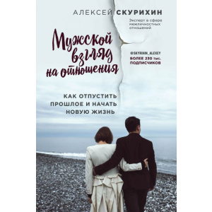 Чоловічий погляд на відносини. Як відпустити минуле і почати нове життя - Олексій Скуріхін (9786177808144) краща модель в Чернівцях