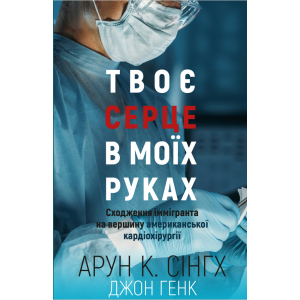 Твоє серце у моїх руках. Сходження іммігранта на вершину американської кардіохірургії - Сінгх К.А., Генк Дж. (9789669932815) краща модель в Чернівцях