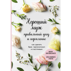 Хороший чоловік: правильний догляд та годування. Як зробити шлюб гармонійним та щасливим - Шлессінгер Лора. ТОП в Чернівцях